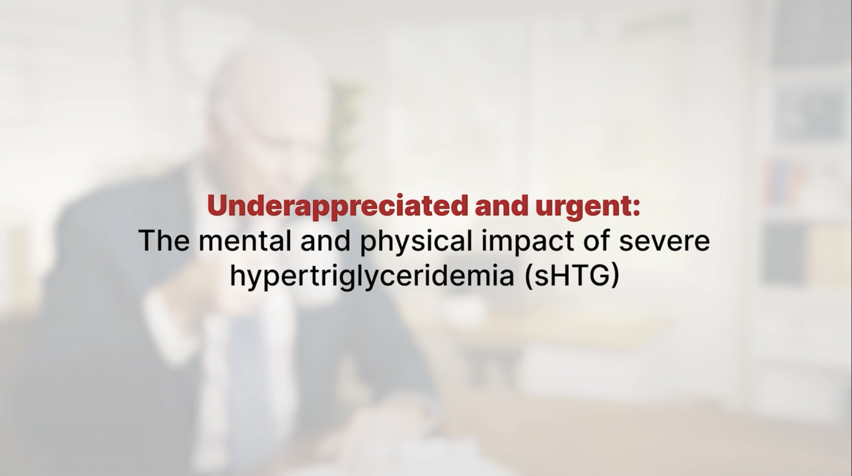 Video of the mental and physical impact of severe hypertriglyceridemia (sHTG)